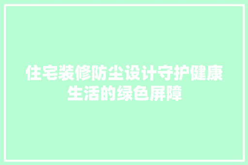 住宅装修防尘设计守护健康生活的绿色屏障