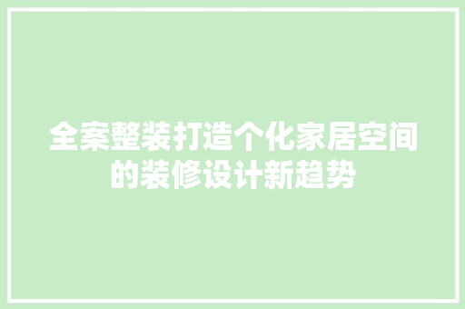 全案整装打造个化家居空间的装修设计新趋势