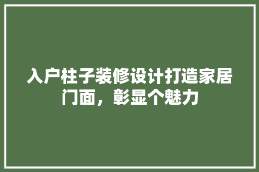 入户柱子装修设计打造家居门面，彰显个魅力