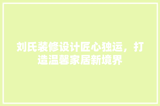 刘氏装修设计匠心独运，打造温馨家居新境界