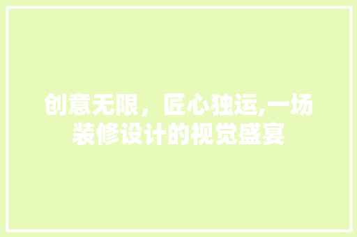 创意无限，匠心独运,一场装修设计的视觉盛宴
