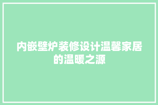内嵌壁炉装修设计温馨家居的温暖之源