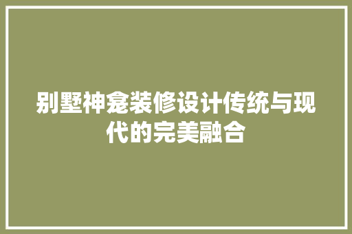别墅神龛装修设计传统与现代的完美融合