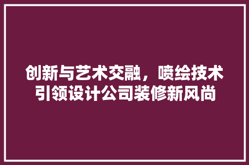 创新与艺术交融，喷绘技术引领设计公司装修新风尚