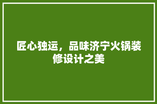 匠心独运，品味济宁火锅装修设计之美