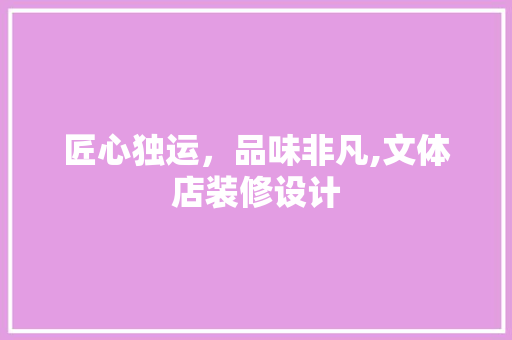 匠心独运，品味非凡,文体店装修设计
