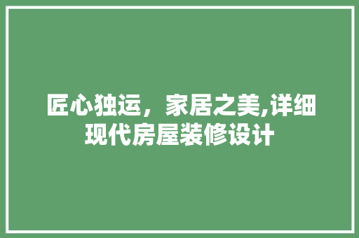 匠心独运，家居之美,详细现代房屋装修设计