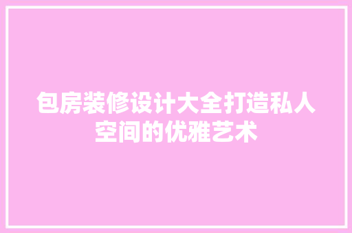包房装修设计大全打造私人空间的优雅艺术
