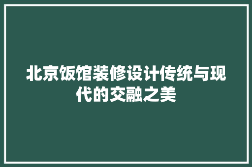 北京饭馆装修设计传统与现代的交融之美