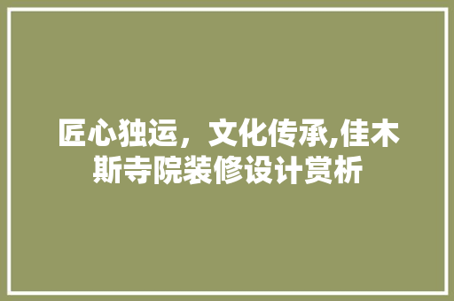 匠心独运，文化传承,佳木斯寺院装修设计赏析