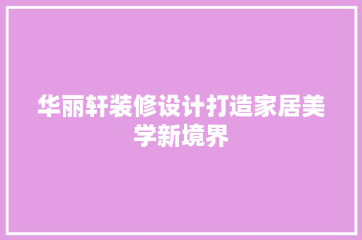 华丽轩装修设计打造家居美学新境界