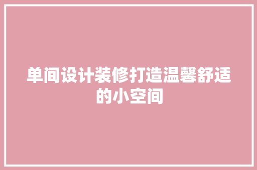 单间设计装修打造温馨舒适的小空间