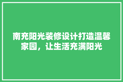 南充阳光装修设计打造温馨家园，让生活充满阳光
