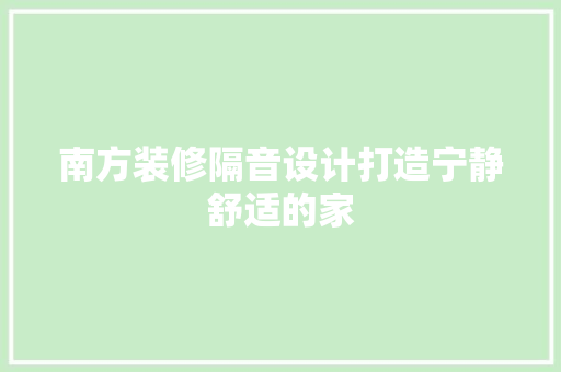 南方装修隔音设计打造宁静舒适的家