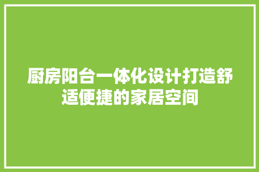 厨房阳台一体化设计打造舒适便捷的家居空间