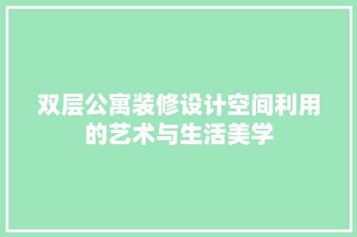 双层公寓装修设计空间利用的艺术与生活美学