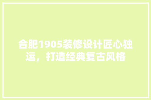 合肥1905装修设计匠心独运，打造经典复古风格