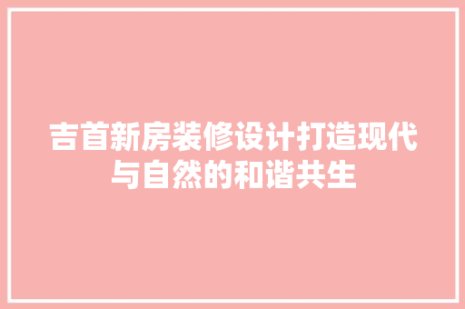 吉首新房装修设计打造现代与自然的和谐共生
