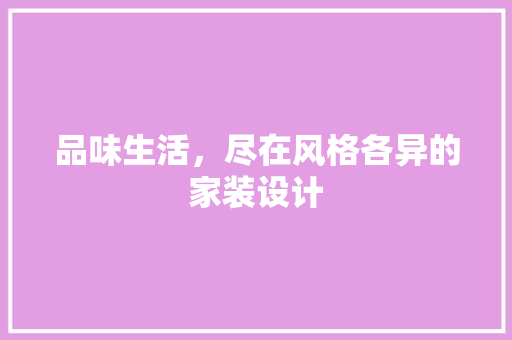 品味生活，尽在风格各异的家装设计