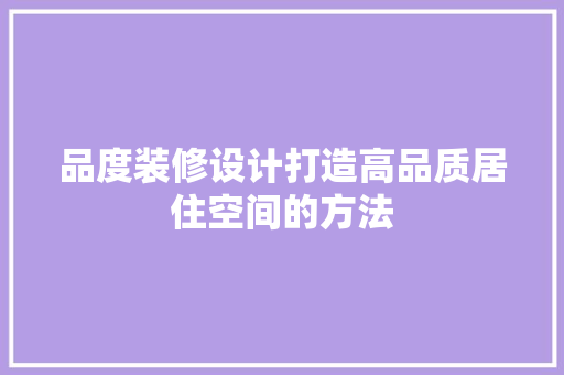 品度装修设计打造高品质居住空间的方法