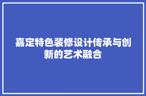 嘉定特色装修设计传承与创新的艺术融合