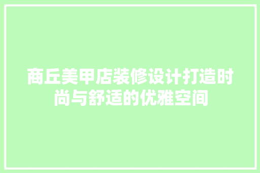 商丘美甲店装修设计打造时尚与舒适的优雅空间