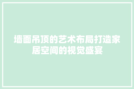 墙面吊顶的艺术布局打造家居空间的视觉盛宴