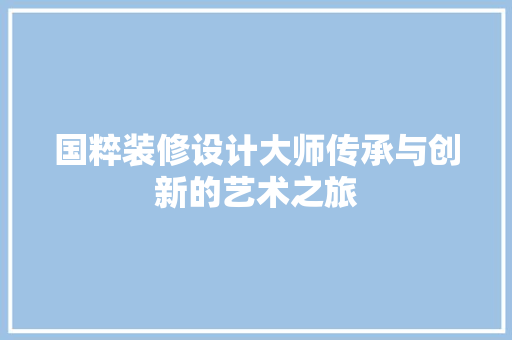 国粹装修设计大师传承与创新的艺术之旅 玻璃门