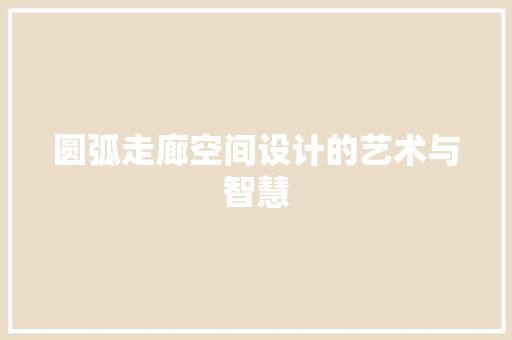 圆弧走廊空间设计的艺术与智慧