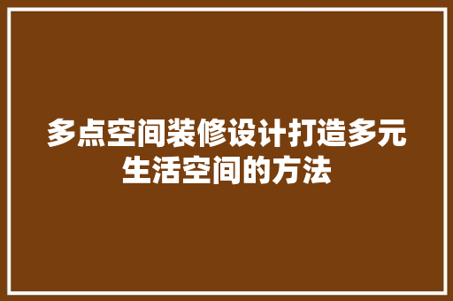 多点空间装修设计打造多元生活空间的方法