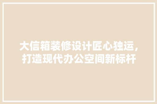 大信箱装修设计匠心独运，打造现代办公空间新标杆