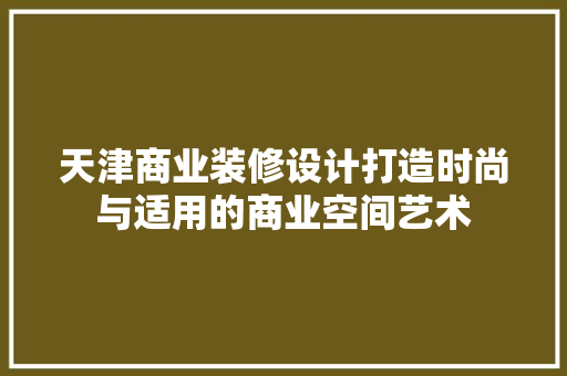 天津商业装修设计打造时尚与适用的商业空间艺术