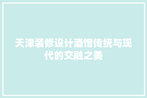 天津装修设计酒馆传统与现代的交融之美