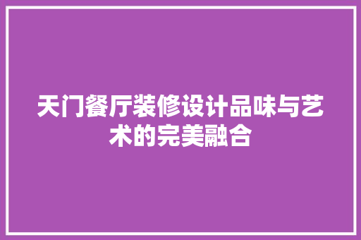 天门餐厅装修设计品味与艺术的完美融合