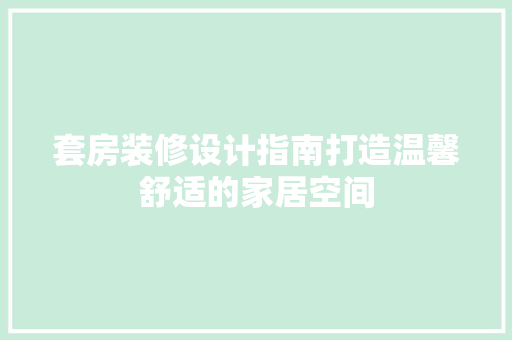 套房装修设计指南打造温馨舒适的家居空间