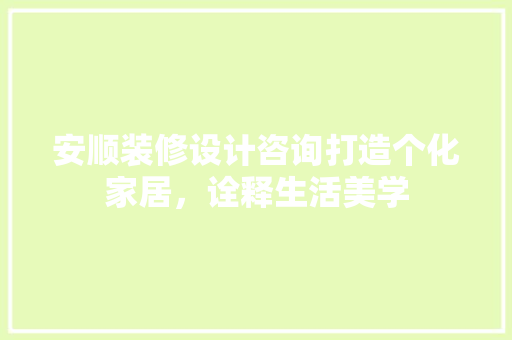 安顺装修设计咨询打造个化家居，诠释生活美学