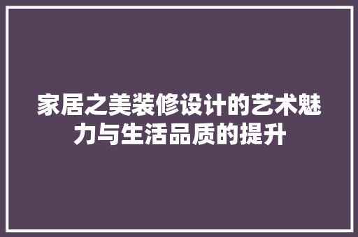 家居之美装修设计的艺术魅力与生活品质的提升