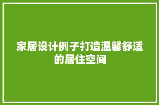 家居设计例子打造温馨舒适的居住空间