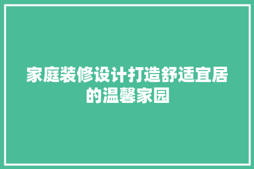家庭装修设计打造舒适宜居的温馨家园