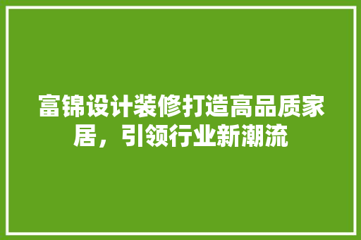 富锦设计装修打造高品质家居，引领行业新潮流
