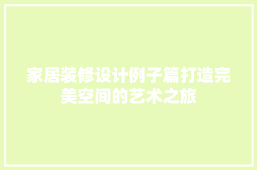 家居装修设计例子篇打造完美空间的艺术之旅
