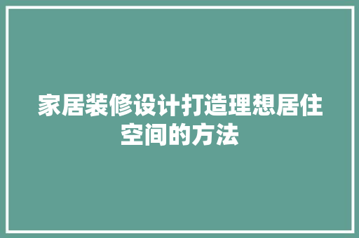 家居装修设计打造理想居住空间的方法