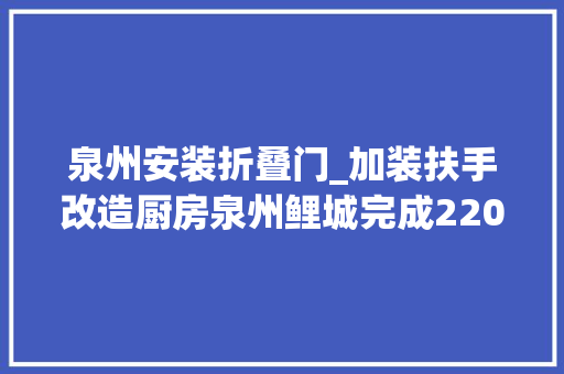 泉州安装折叠门_加装扶手改造厨房泉州鲤城完成220户家庭适老化改造