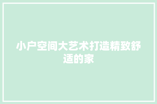 小户空间大艺术打造精致舒适的家