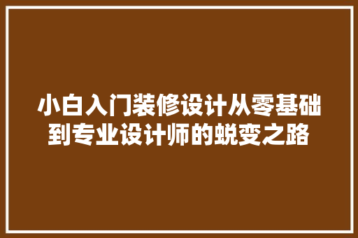 小白入门装修设计从零基础到专业设计师的蜕变之路