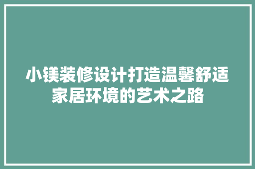 小镁装修设计打造温馨舒适家居环境的艺术之路