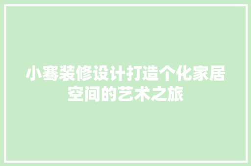 小骞装修设计打造个化家居空间的艺术之旅