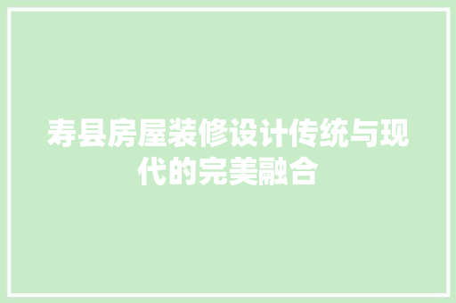寿县房屋装修设计传统与现代的完美融合