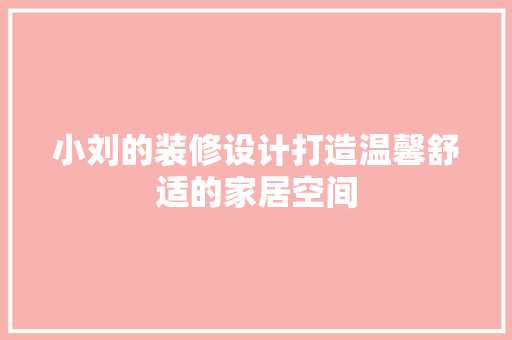 小刘的装修设计打造温馨舒适的家居空间