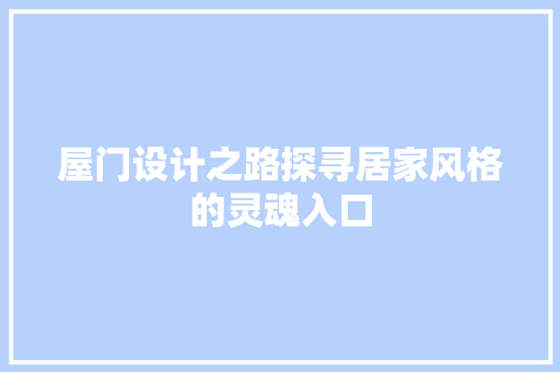 屋门设计之路探寻居家风格的灵魂入口